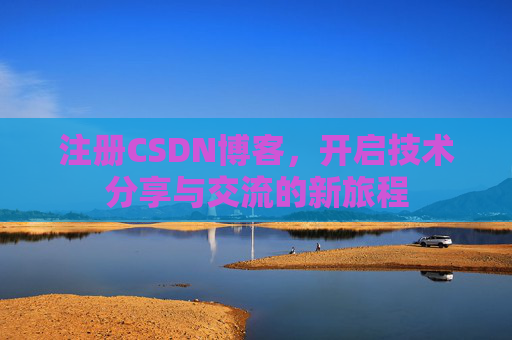 注册CSDN博客，开启技术分享与交流的新旅程